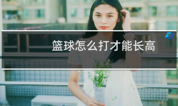 篮球怎么打才能长高图片