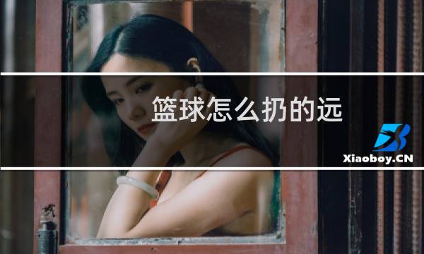 篮球怎么扔的远图片