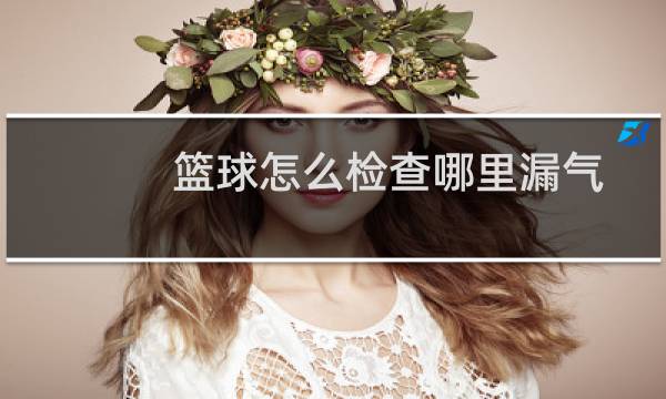 篮球怎么检查哪里漏气图片
