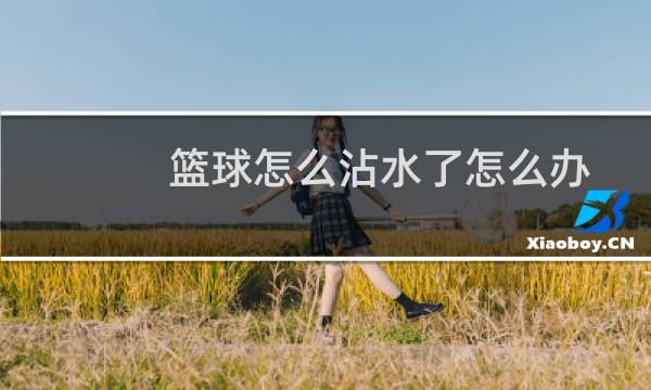 篮球怎么沾水了怎么办图片