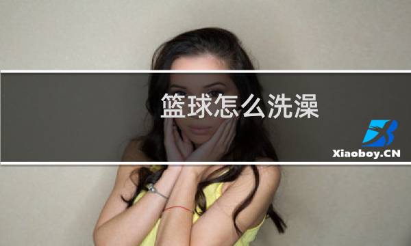 篮球怎么洗澡图片