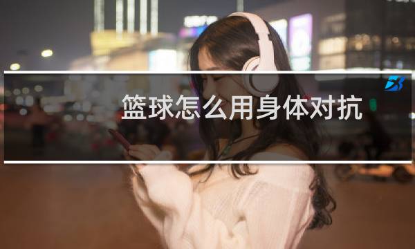 篮球怎么用身体对抗图片