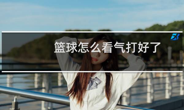 篮球怎么看气打好了图片