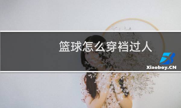 篮球怎么穿裆过人图片