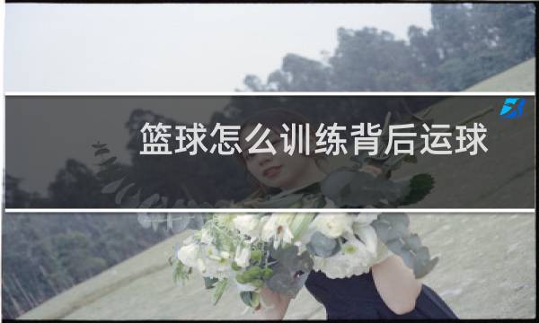 篮球怎么训练背后运球图片