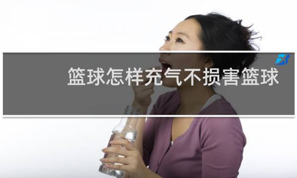 篮球怎样充气不损害篮球图片