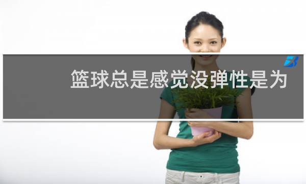 篮球总是感觉没弹性是为什么图片