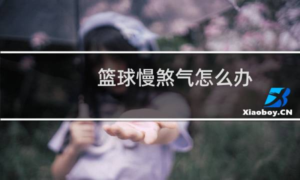 篮球慢煞气怎么办图片