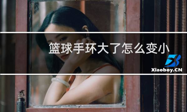 篮球手环大了怎么变小图片