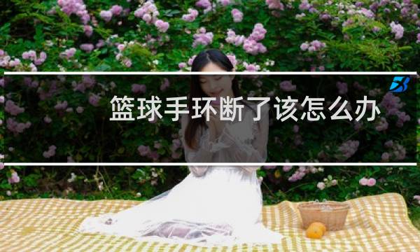 篮球手环断了该怎么办图片