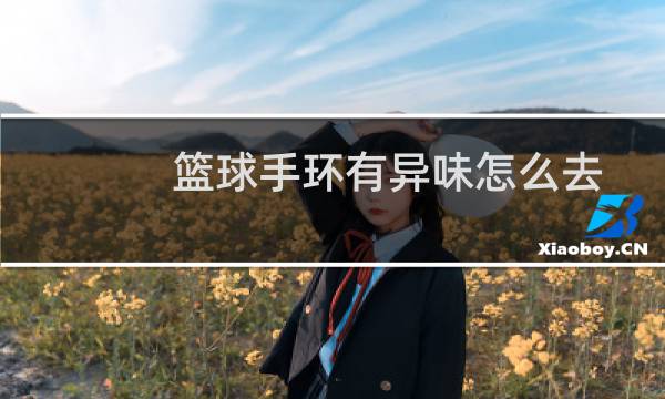 篮球手环有异味怎么去图片