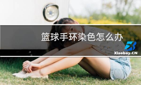 篮球手环染色怎么办图片