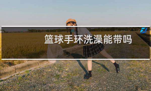 篮球手环洗澡能带吗图片