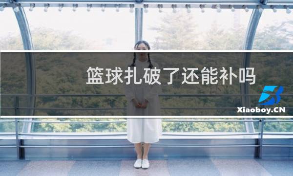 篮球扎破了还能补吗图片