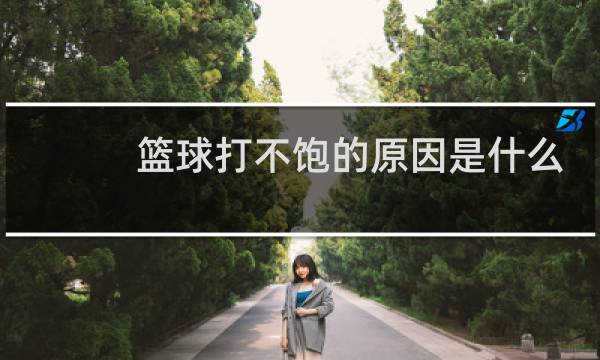 篮球打不饱的原因是什么图片