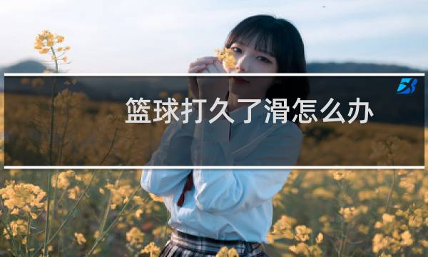 篮球打久了滑怎么办图片