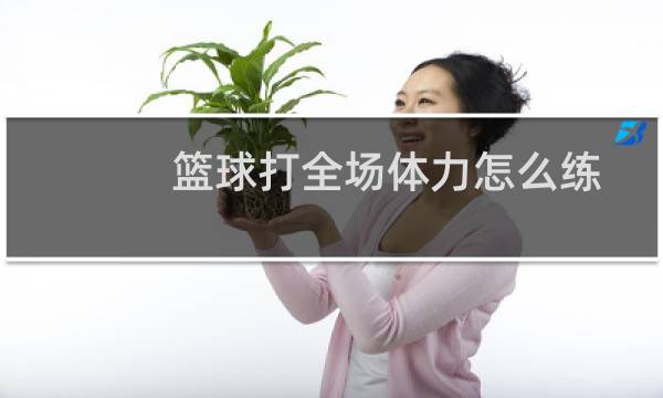 篮球打全场体力怎么练图片
