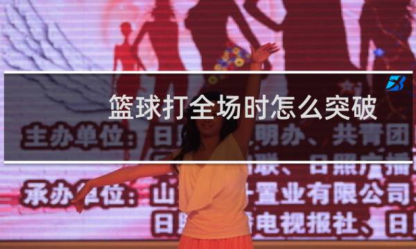 篮球打全场时怎么突破图片
