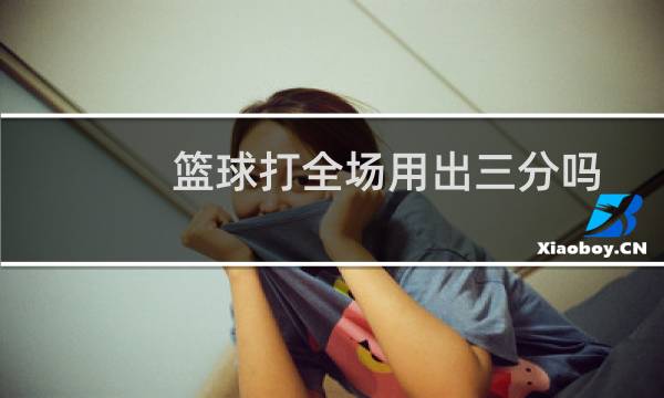 篮球打全场用出三分吗图片