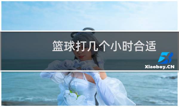 篮球打几个小时合适图片