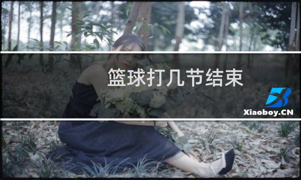 篮球打几节结束图片