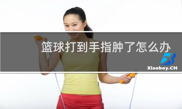 篮球打到手指肿了怎么办图片
