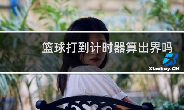 篮球打到计时器算出界吗图片