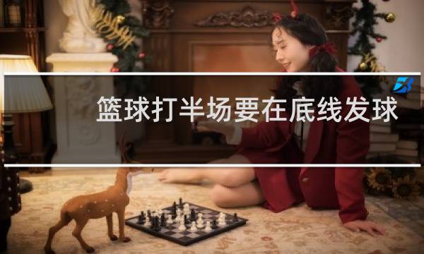 篮球打半场要在底线发球吗图片