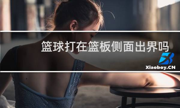 篮球打在篮板侧面出界吗图片