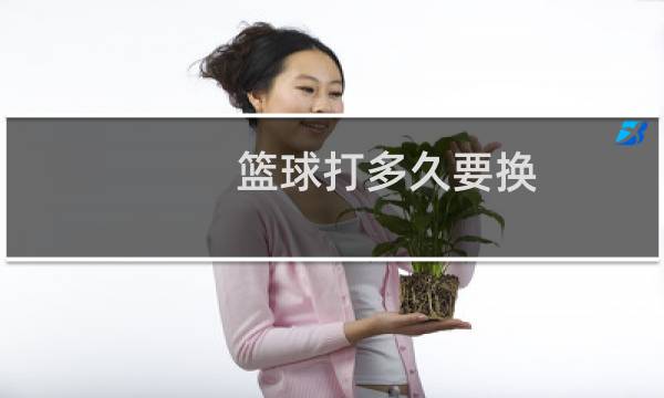 篮球打多久要换图片