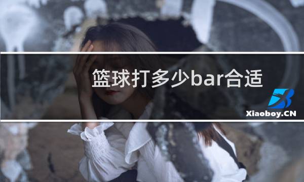 篮球打多少bar合适图片