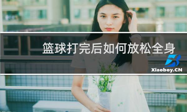 篮球打完后如何放松全身图片