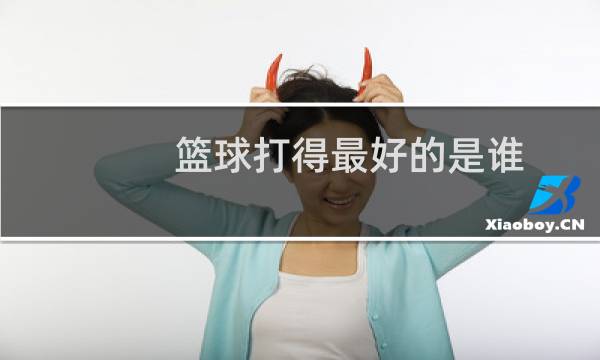 篮球打得最好的是谁图片