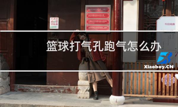 篮球打气孔跑气怎么办图片
