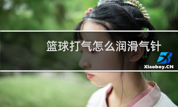 篮球打气怎么润滑气针图片