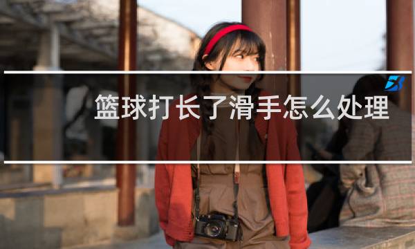 篮球打长了滑手怎么处理图片