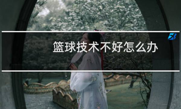 篮球技术不好怎么办图片