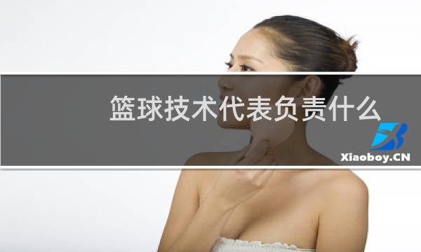篮球技术代表负责什么图片