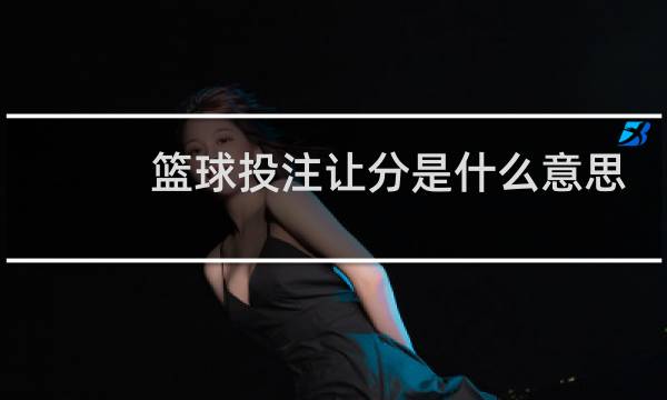 篮球投注让分是什么意思图片