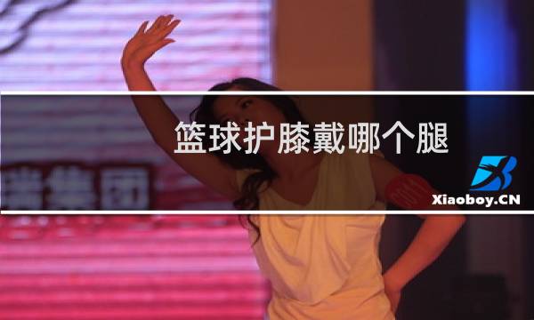 篮球护膝戴哪个腿图片