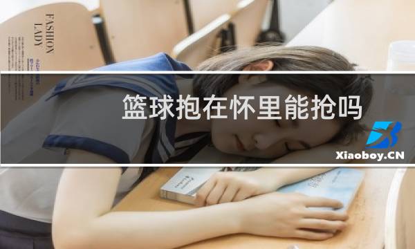 篮球抱在怀里能抢吗图片