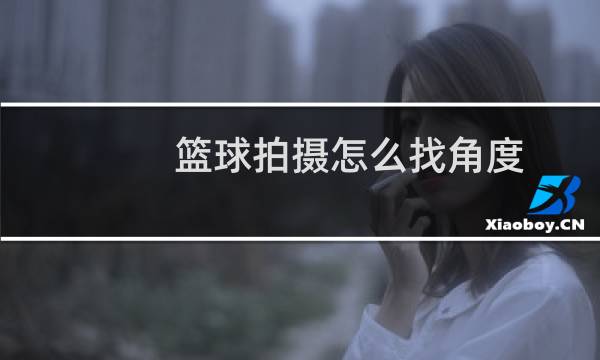 篮球拍摄怎么找角度图片