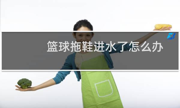 篮球拖鞋进水了怎么办图片
