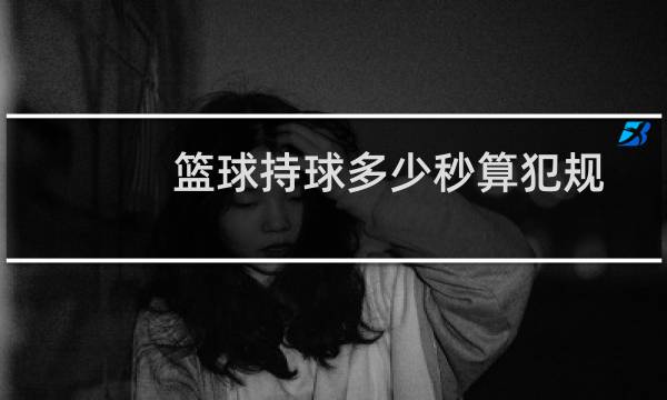 篮球持球多少秒算犯规图片