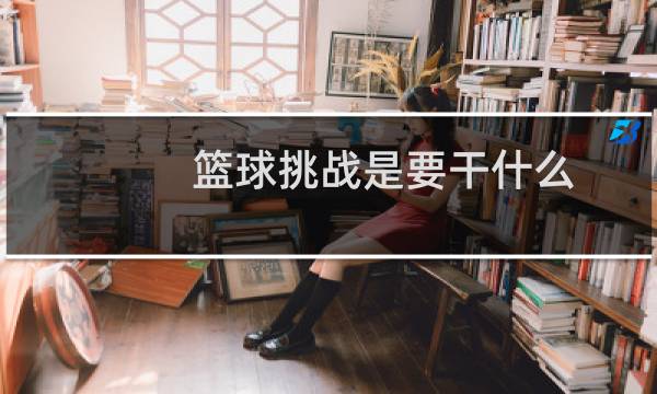 篮球挑战是要干什么图片