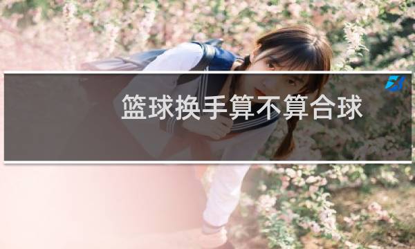 篮球换手算不算合球图片