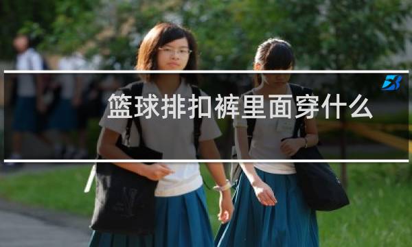 篮球排扣裤里面穿什么图片