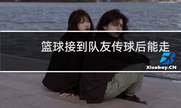 篮球接到队友传球后能走几步图片
