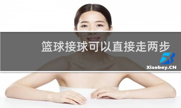 篮球接球可以直接走两步上篮吗图片