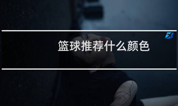 篮球推荐什么颜色图片